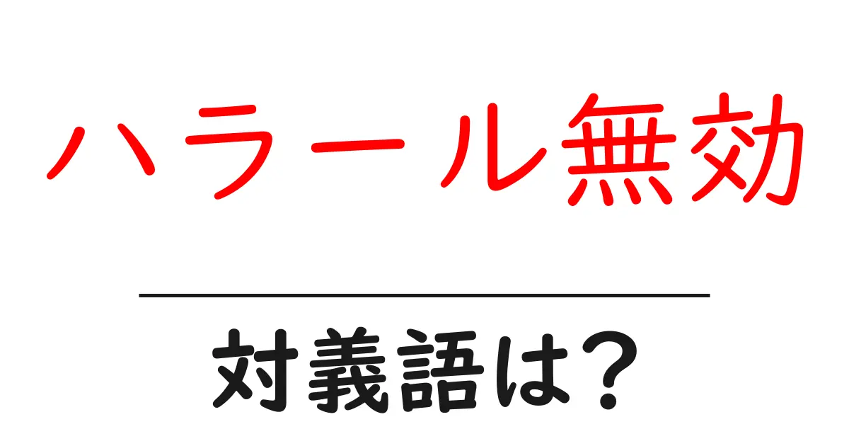 ハラール無効の対義語・反対語を使用例を交えて分かりやすく解説!