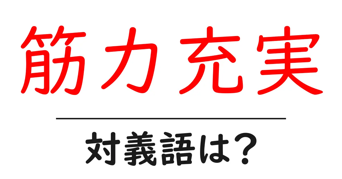 筋力充実の対義語・反対語を使用例を交えて分かりやすく解説!
