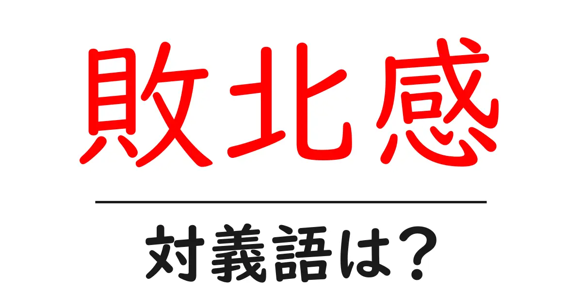 敗北感の対義語・反対語を使用例を交えて分かりやすく解説!