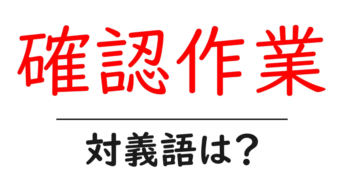 確認作業の対義語・反対語を使用例を交えて分かりやすく解説!