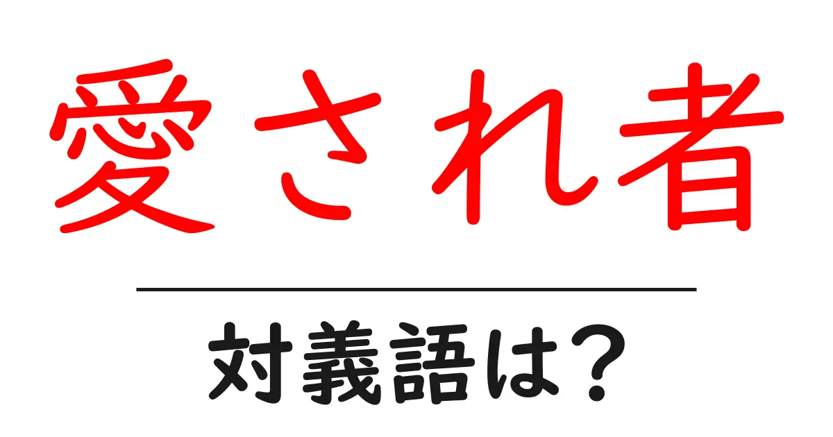 愛され者の対義語・反対語を使用例を交えて分かりやすく解説!