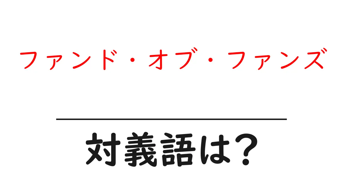 ファンド・オブ・ファンズの対義語・反対語を使用例を交えて分かりやすく解説!