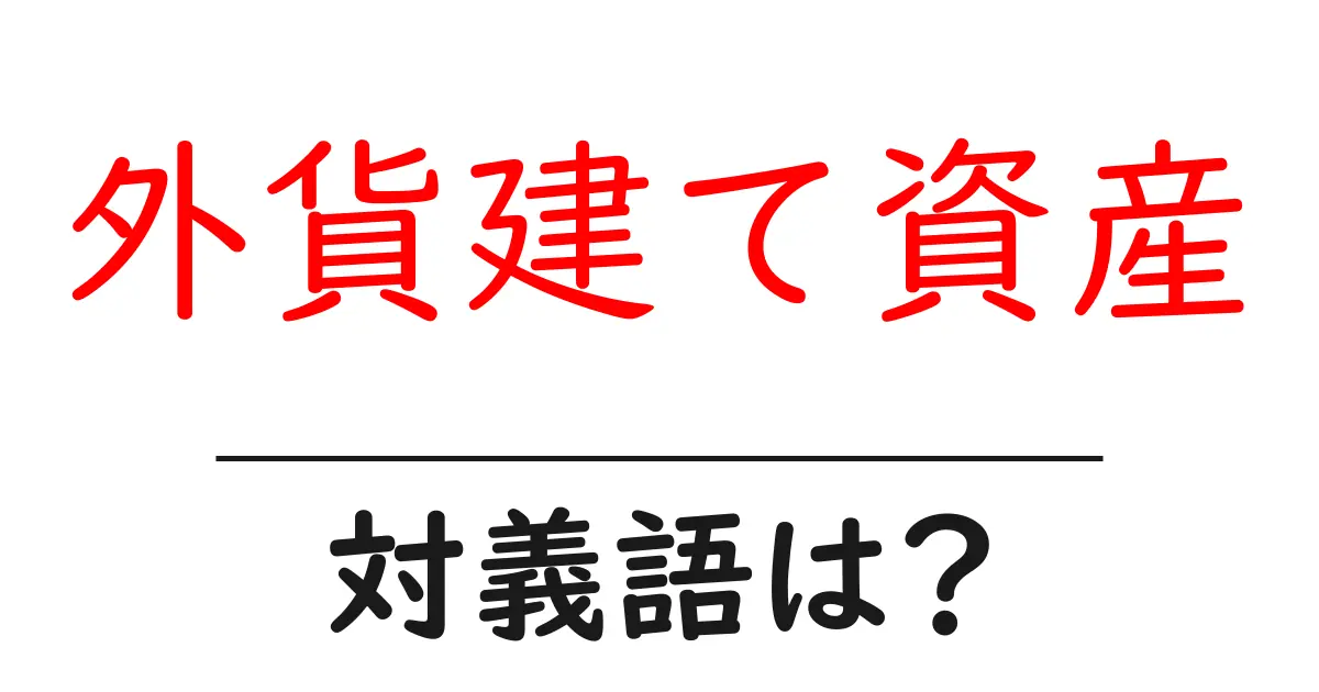 外貨建て資産の対義語・反対語を使用例を交えて分かりやすく解説！