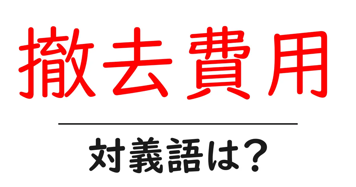 撤去費用の対義語・反対語を使用例を交えて分かりやすく解説！