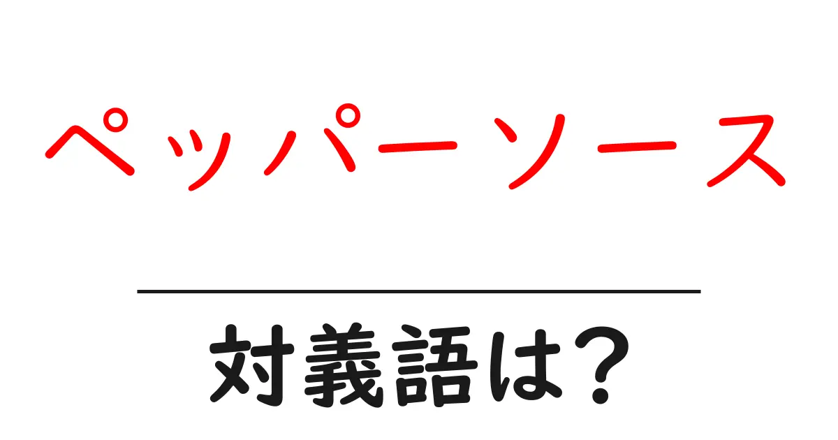 ペッパーソースの対義語・反対語を使用例を交えて分かりやすく解説!