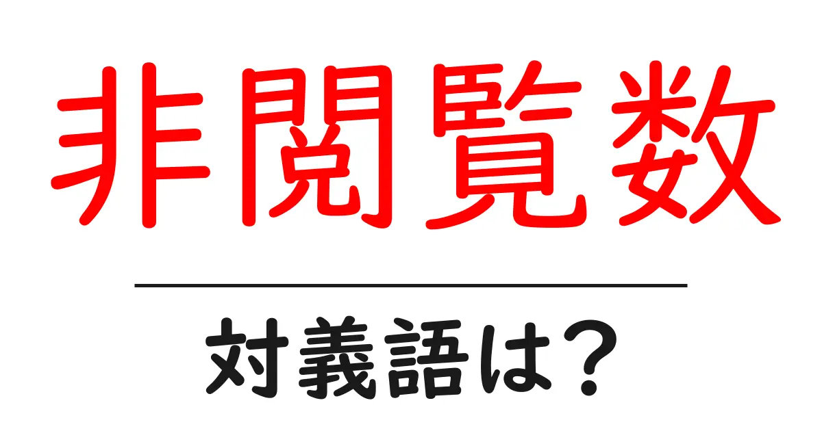 非閲覧数の対義語・反対語を使用例を交えて分かりやすく解説！
