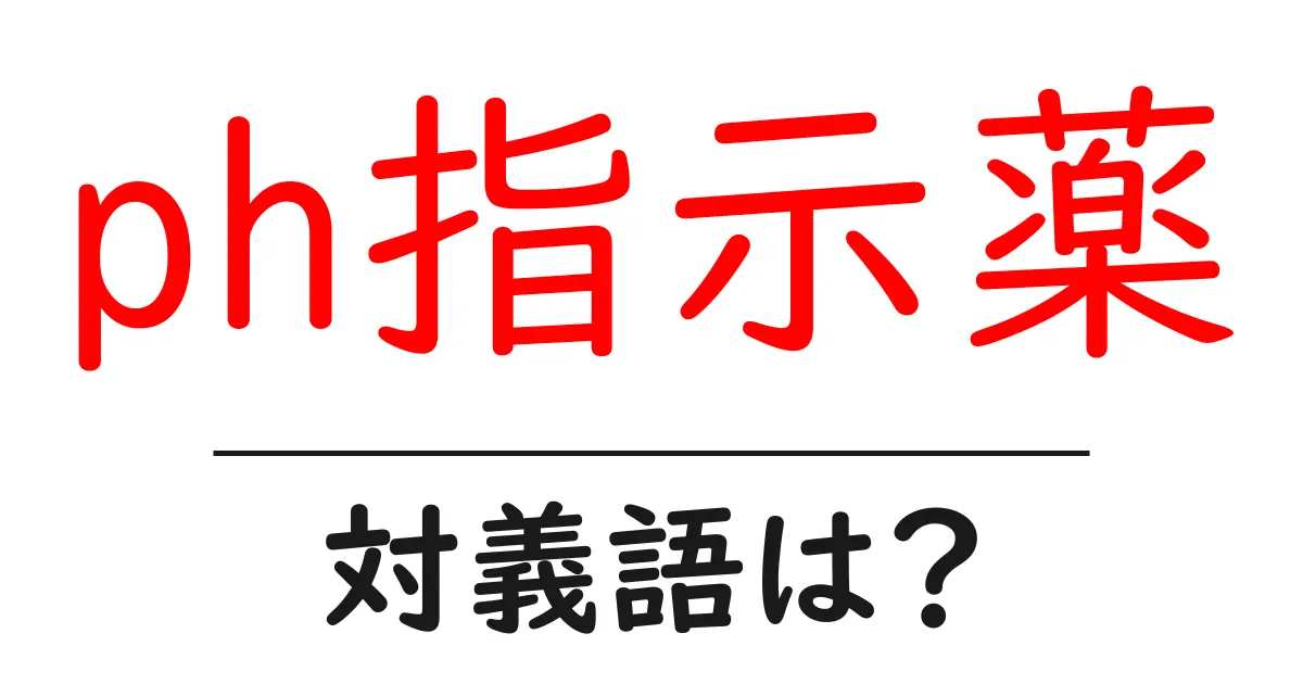 ph指示薬の対義語・反対語を使用例を交えて分かりやすく解説!