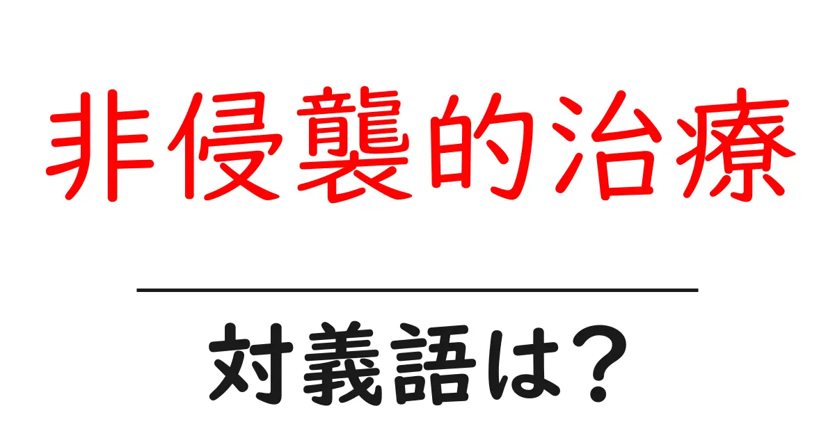 非侵襲的治療の対義語・反対語を使用例を交えて分かりやすく解説!
