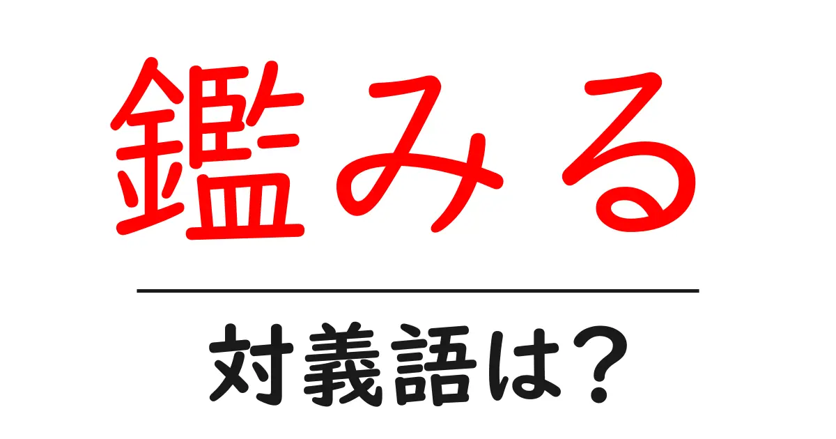 鑑みるの対義語・反対語を使用例を交えて分かりやすく解説!