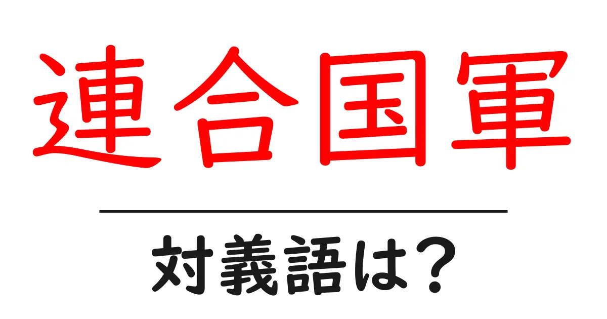 連合国軍の対義語・反対語を使用例を交えて分かりやすく解説!