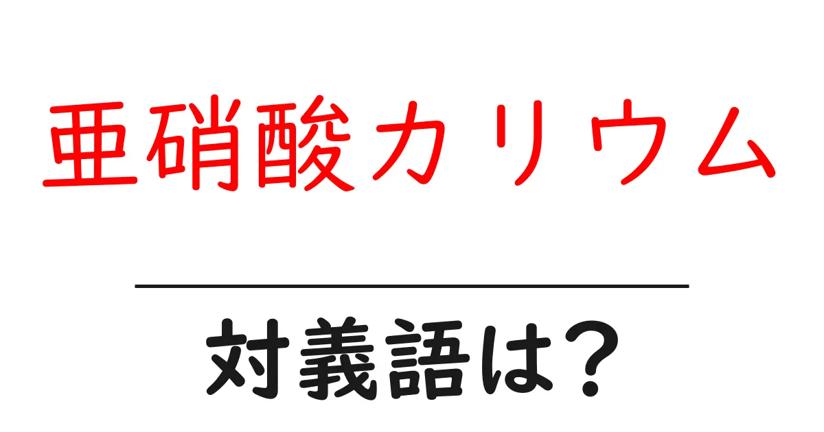 亜硝酸カリウムの対義語・反対語を使用例を交えて分かりやすく解説!