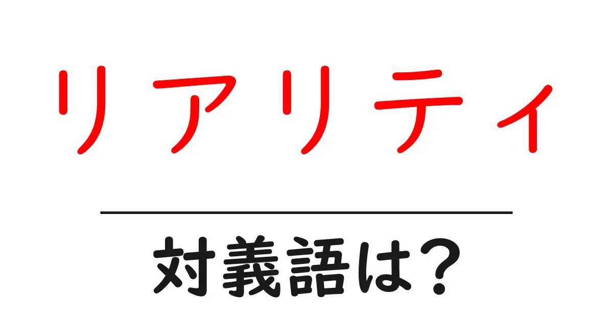 リアリティの対義語・反対語を使用例を交えて分かりやすく解説!