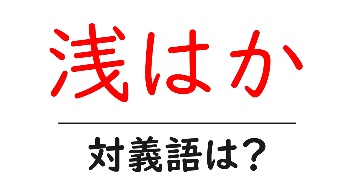 浅はかの対義語・反対語を使用例を交えて分かりやすく解説!