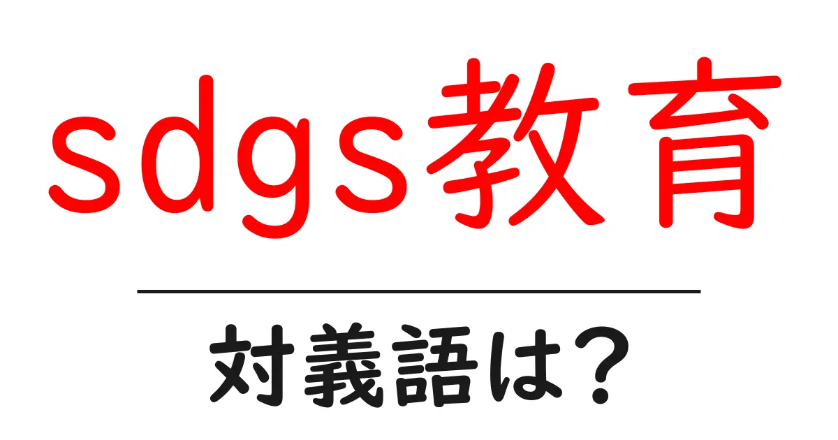 sdgs教育の対義語・反対語を使用例を交えて分かりやすく解説!
