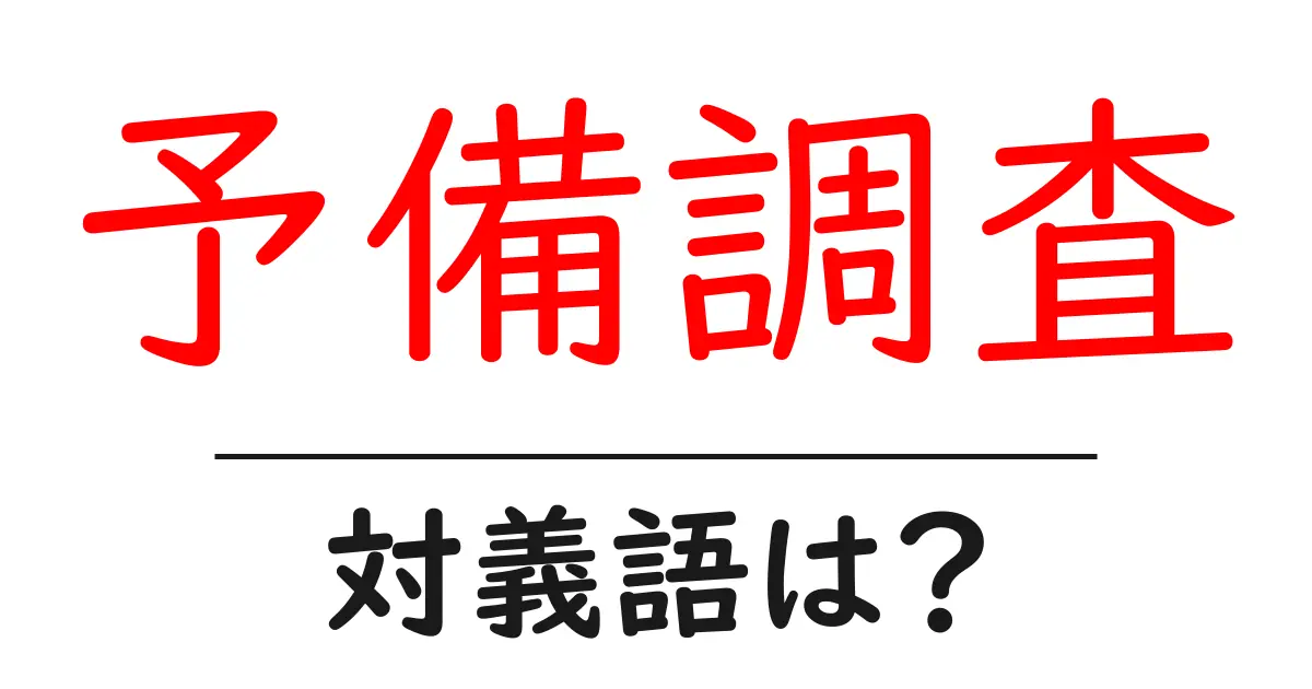 予備調査の対義語・反対語を使用例を交えて分かりやすく解説！