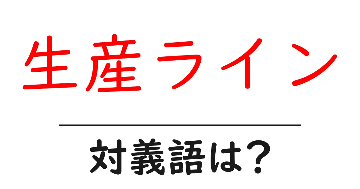 生産ラインの対義語・反対語を使用例を交えて分かりやすく解説!