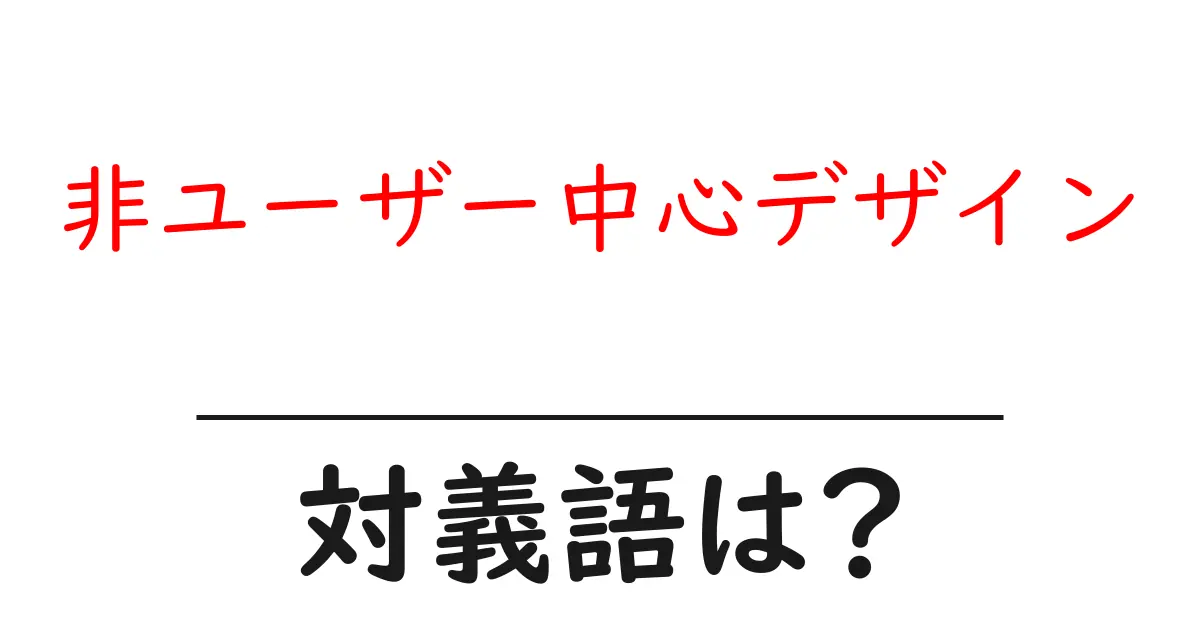 非ユーザー中心デザインの対義語・反対語を使用例を交えて分かりやすく解説!