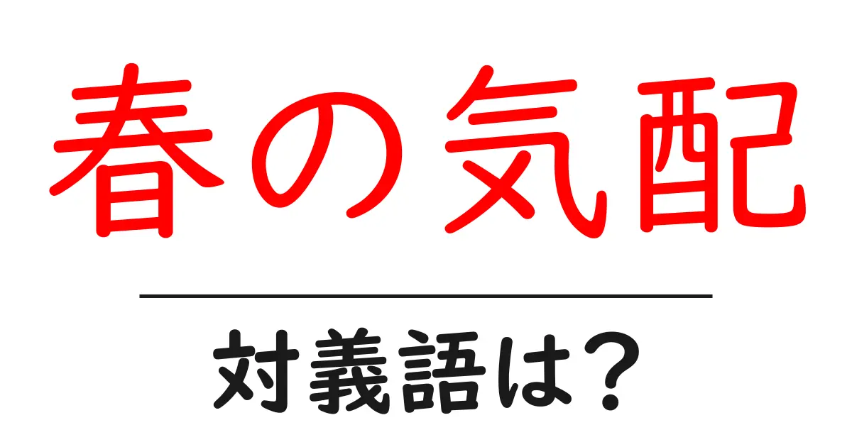 春の気配の対義語・反対語を使用例を交えて分かりやすく解説!