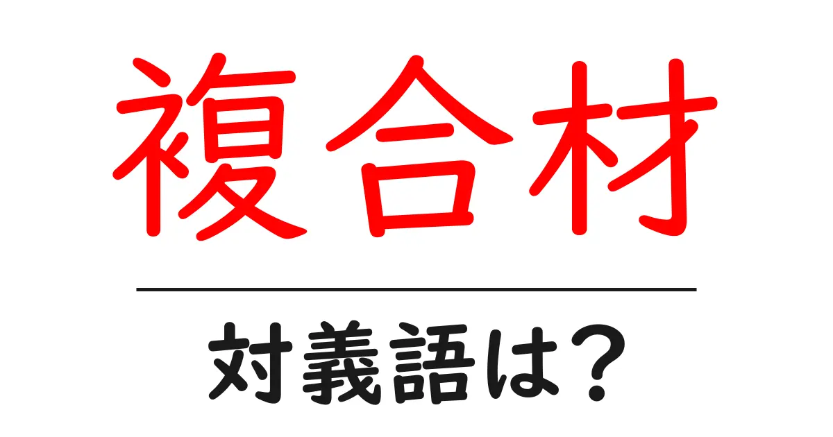 複合材の対義語・反対語を使用例を交えて分かりやすく解説！