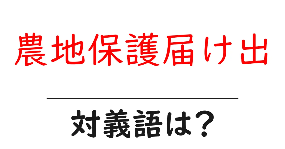 農地保護届け出の対義語・反対語を使用例を交えて分かりやすく解説!