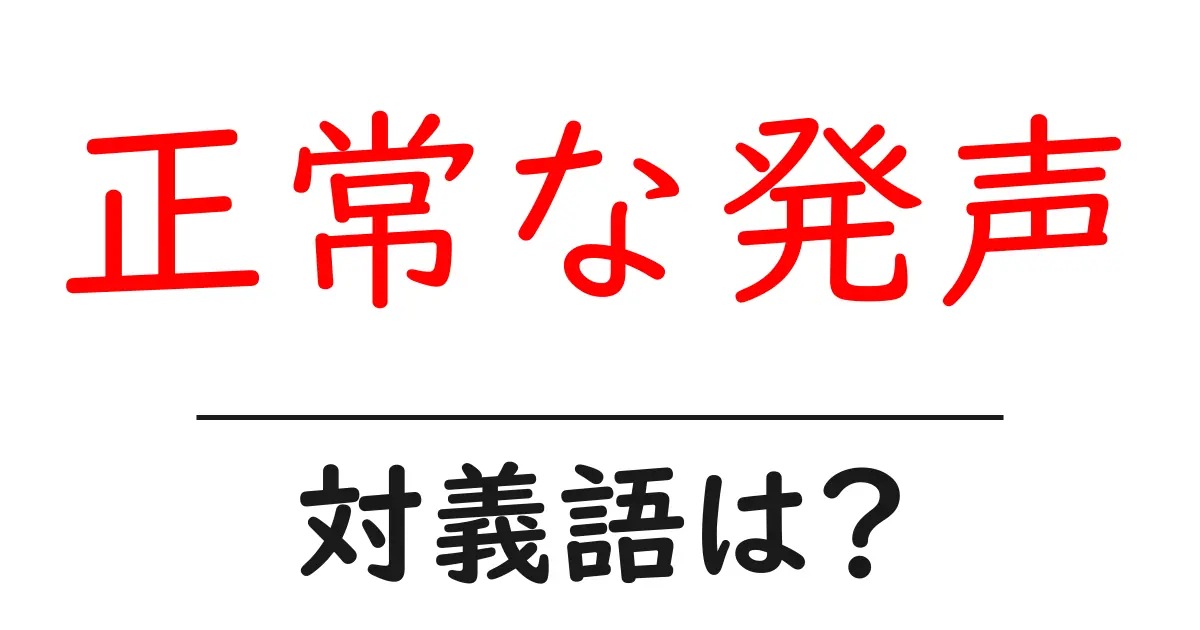 正常な発声の対義語・反対語を使用例を交えて分かりやすく解説！