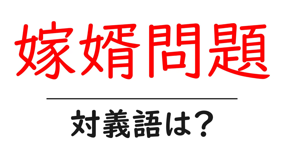 嫁婿問題の対義語・反対語を使用例を交えて分かりやすく解説！