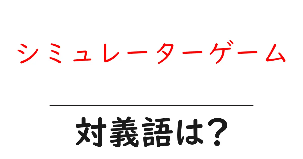 シミュレーターゲームの対義語・反対語を使用例を交えて分かりやすく解説!