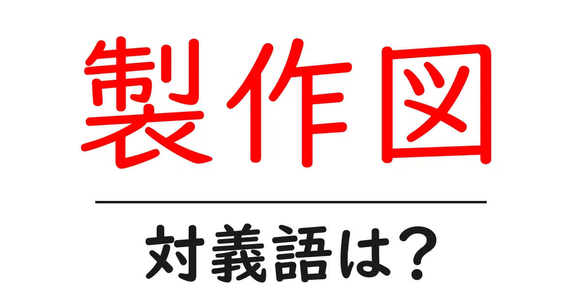 製作図の対義語・反対語を使用例を交えて分かりやすく解説!