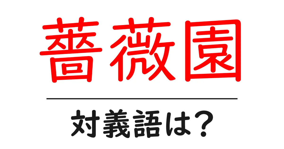 薔薇園の対義語・反対語を使用例を交えて分かりやすく解説!