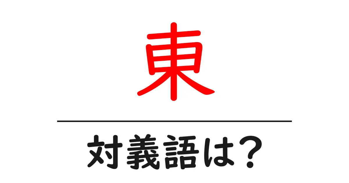 東の対義語・反対語を使用例を交えて分かりやすく解説！