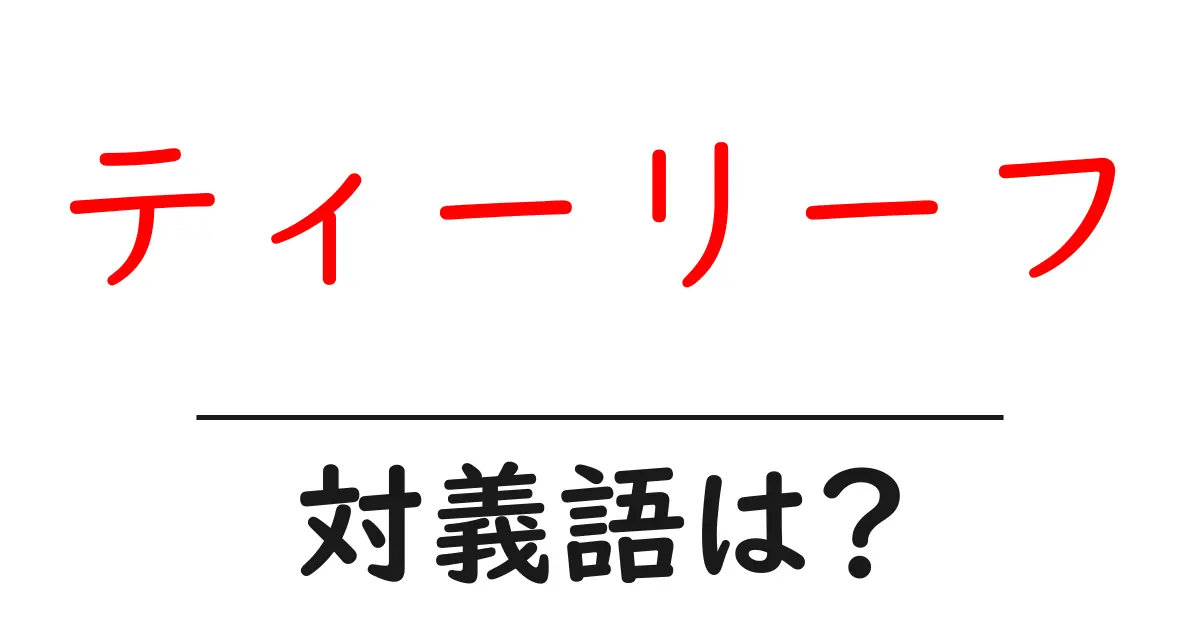 ティーリーフの対義語・反対語を使用例を交えて分かりやすく解説!