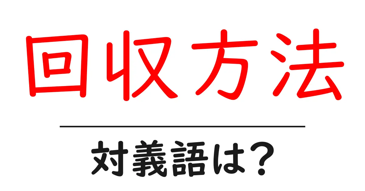 回収方法の対義語・反対語を使用例を交えて分かりやすく解説!