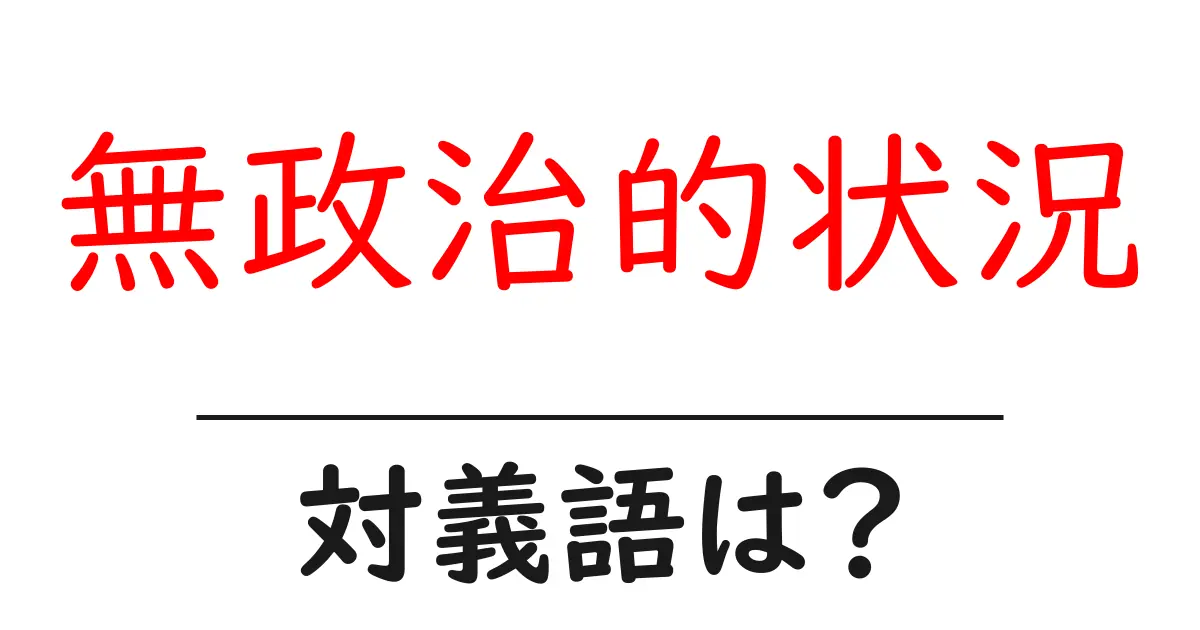 無政治的状況の対義語・反対語を使用例を交えて分かりやすく解説!