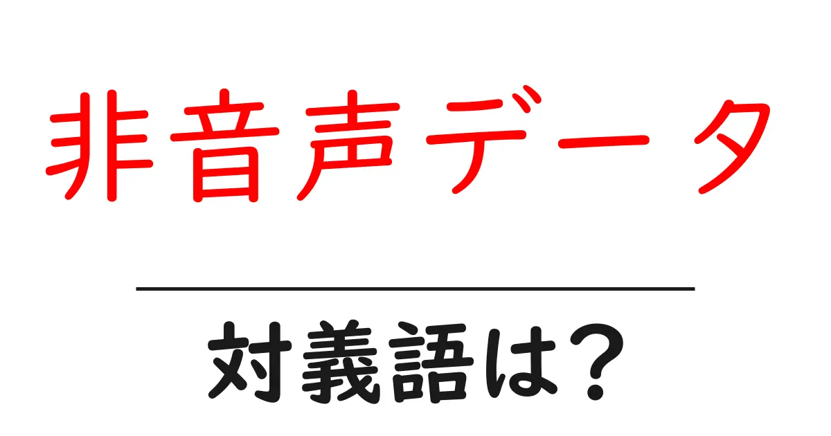 非音声データの対義語・反対語を使用例を交えて分かりやすく解説!