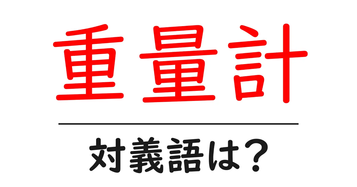 重量計の対義語・反対語を使用例を交えて分かりやすく解説!