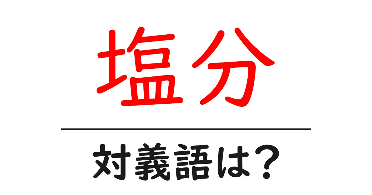 塩分の対義語・反対語を使用例を交えて分かりやすく解説!
