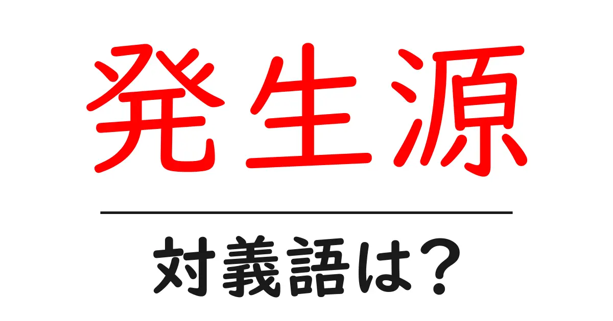 発生源の対義語・反対語を使用例を交えて分かりやすく解説!