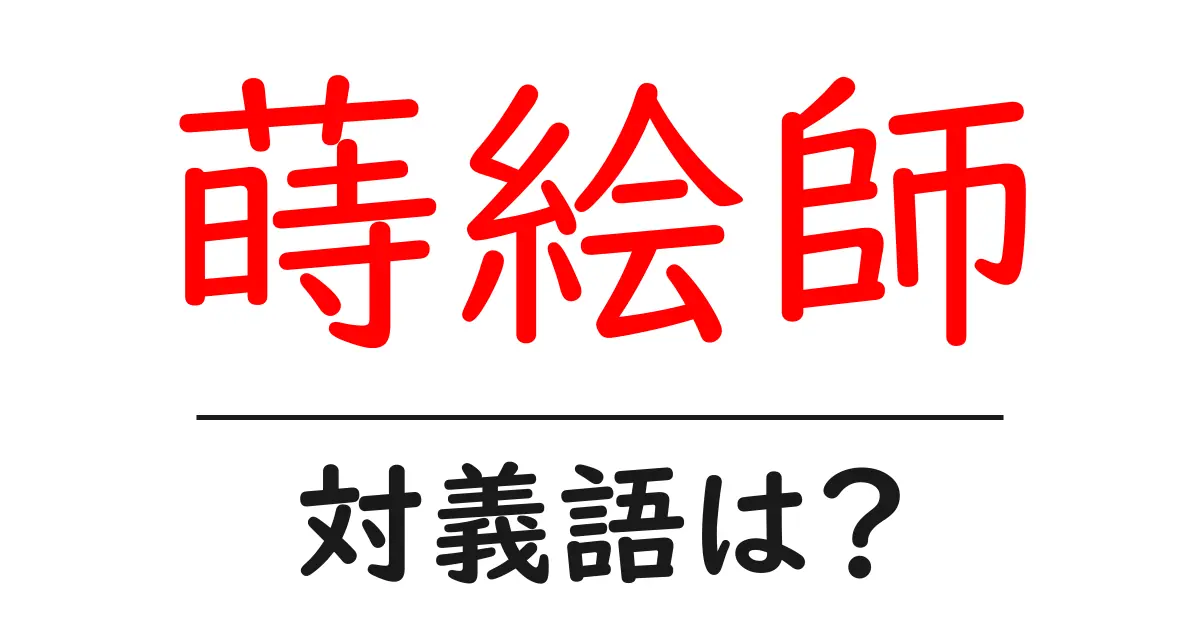 蒔絵師の対義語・反対語を使用例を交えて分かりやすく解説!