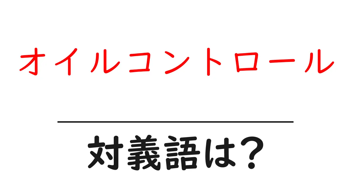 オイルコントロールの対義語・反対語を使用例を交えて分かりやすく解説!