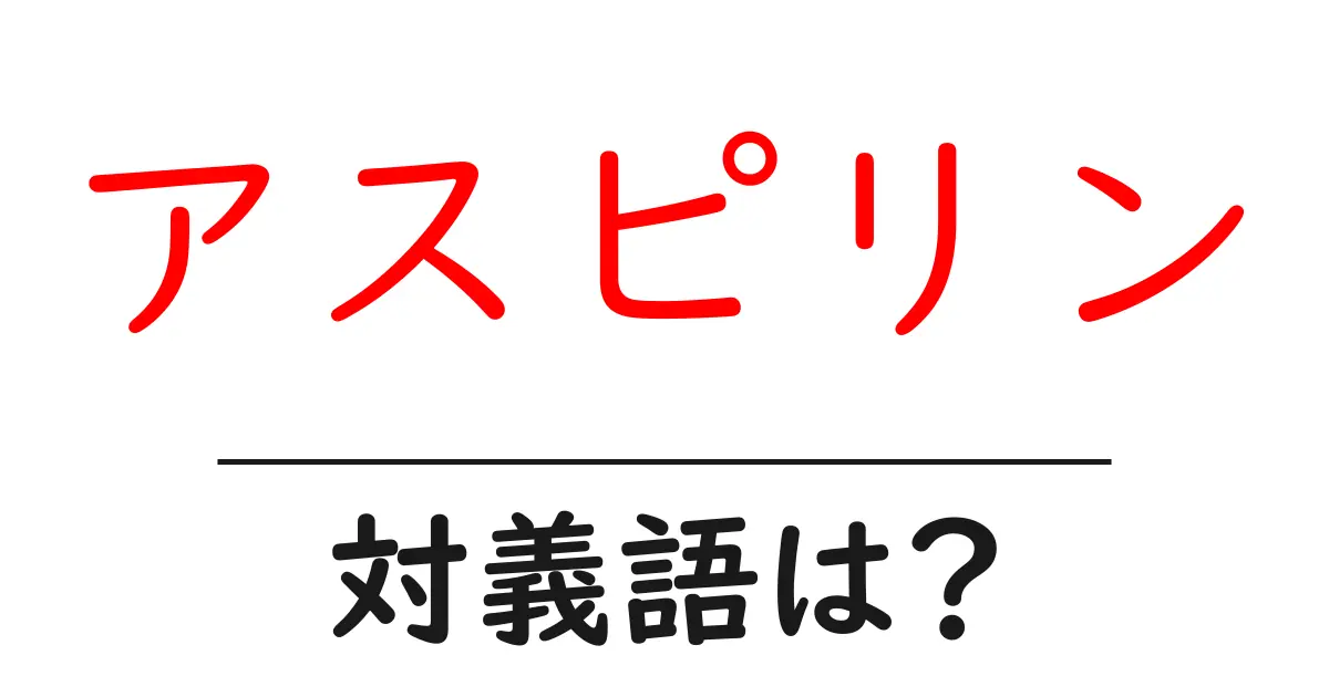 アスピリンの対義語・反対語を使用例を交えて分かりやすく解説!