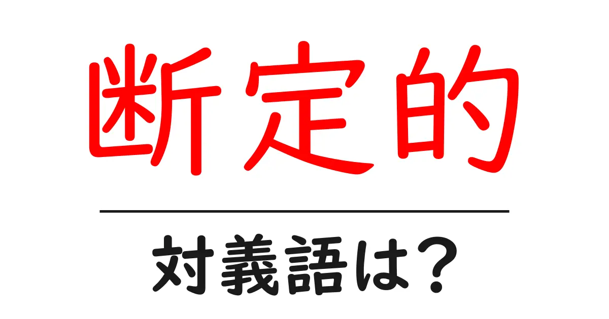 断定的の対義語・反対語を使用例を交えて分かりやすく解説!