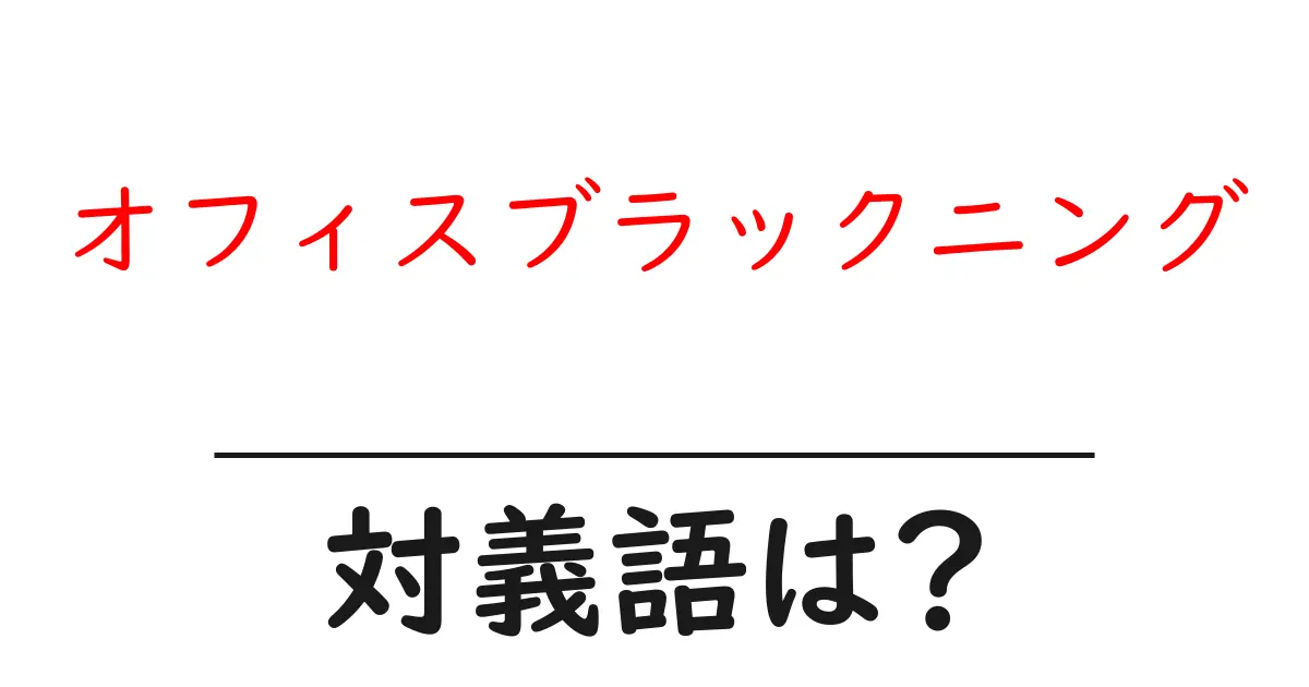 オフィスブラックニングの対義語・反対語を使用例を交えて分かりやすく解説!