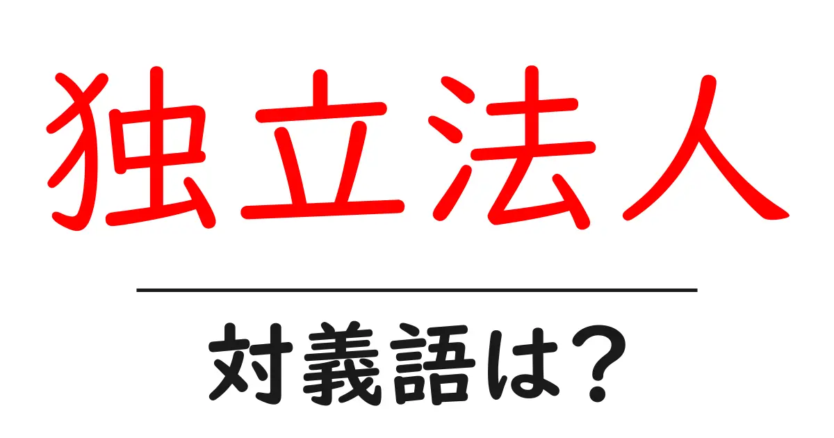 独立法人の対義語・反対語を使用例を交えて分かりやすく解説！