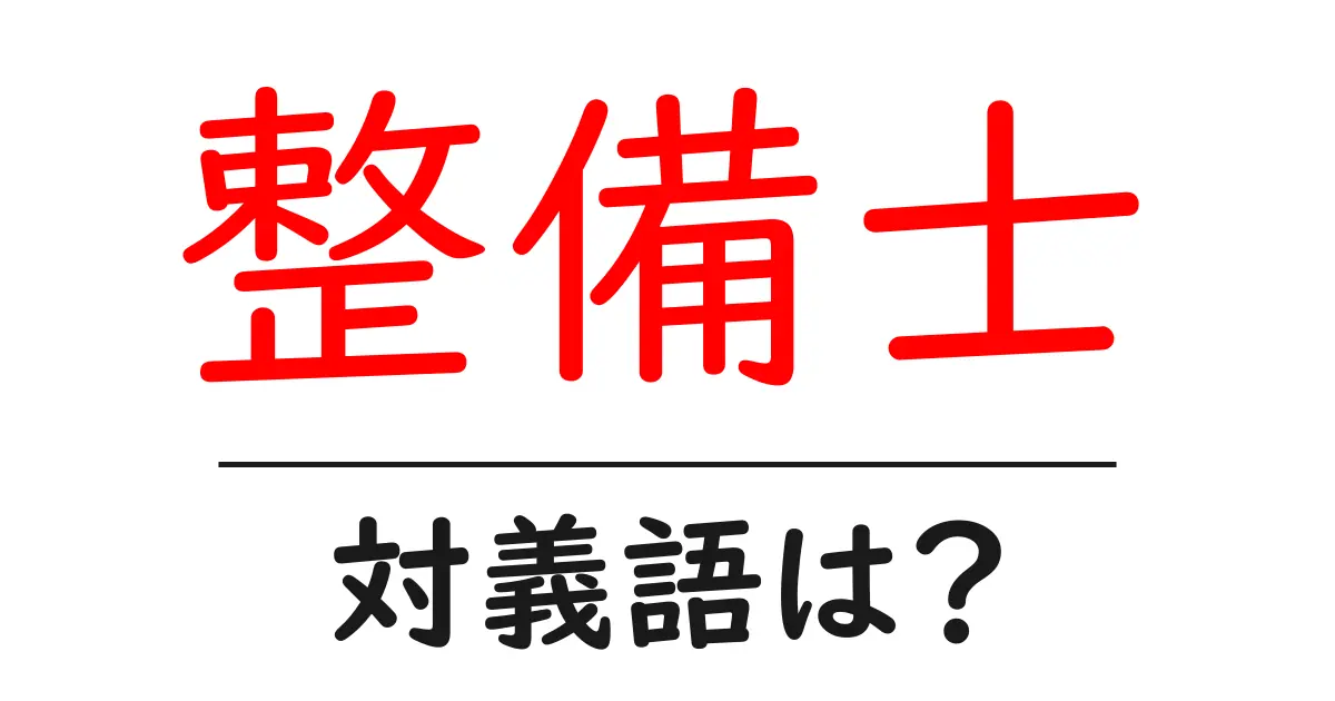 整備士の対義語・反対語を使用例を交えて分かりやすく解説!