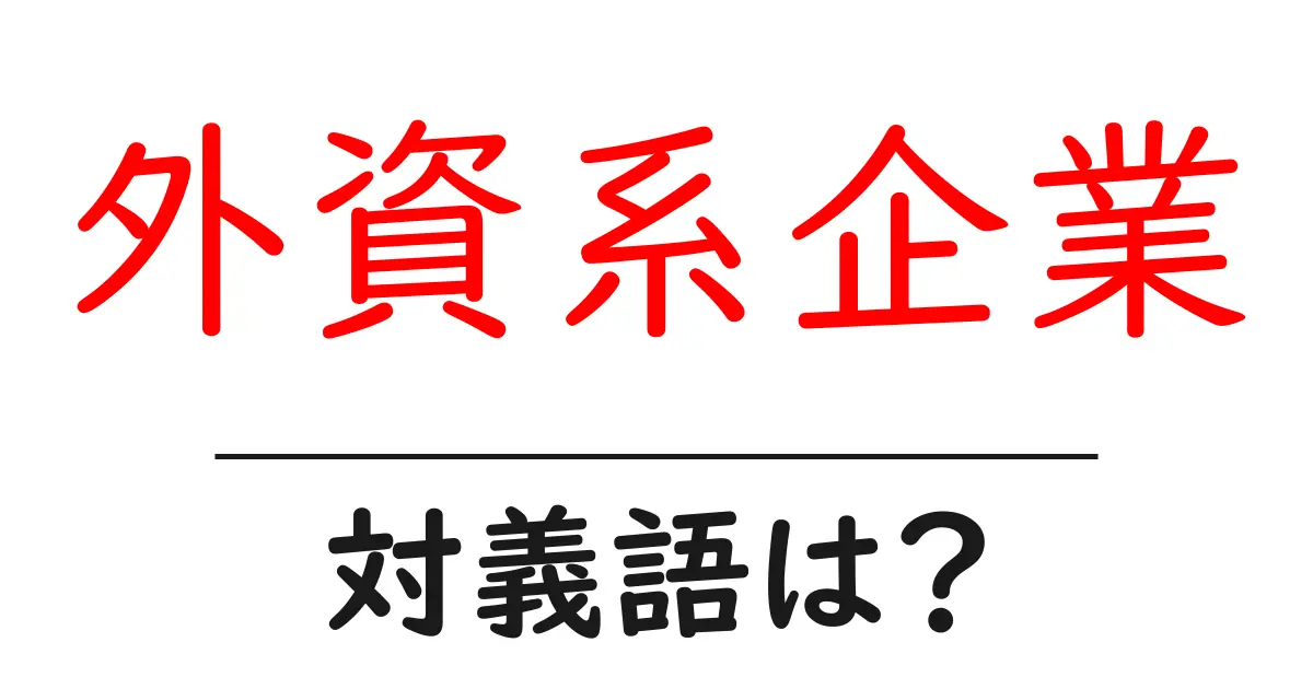 外資系企業の対義語・反対語を使用例を交えて分かりやすく解説!