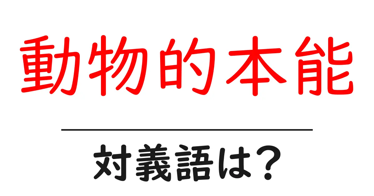 動物的本能の対義語・反対語を使用例を交えて分かりやすく解説!