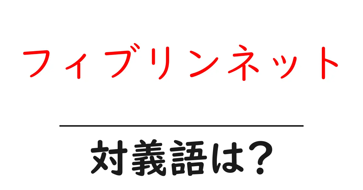 フィブリンネットの対義語・反対語を使用例を交えて分かりやすく解説!