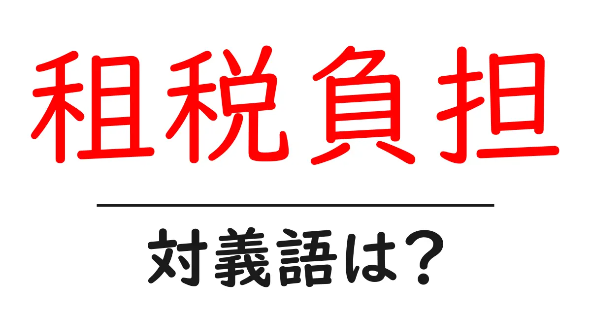 租税負担の対義語・反対語を使用例を交えて分かりやすく解説!