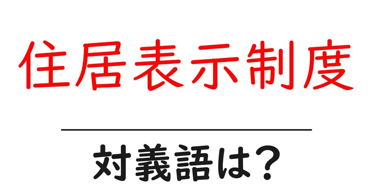 住居表示制度の対義語・反対語を使用例を交えて分かりやすく解説!