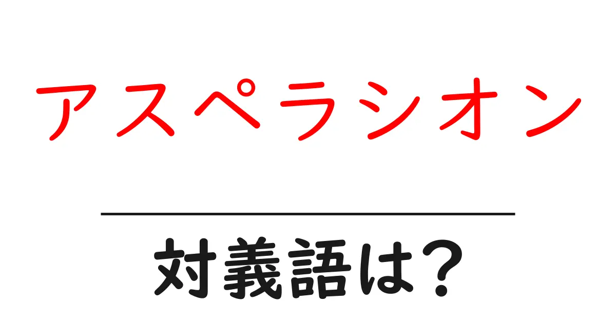 アスペラシオンの対義語・反対語を使用例を交えて分かりやすく解説！